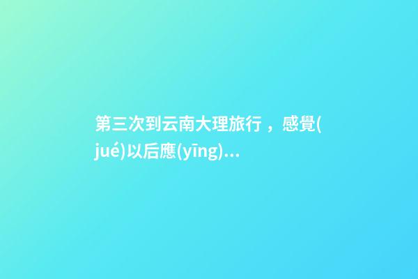 第三次到云南大理旅行，感覺(jué)以后應(yīng)該不會(huì)再來(lái)了